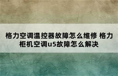 格力空调温控器故障怎么维修 格力柜机空调u5故障怎么解决